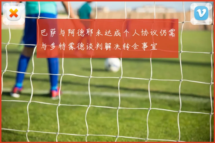 巴萨与阿德耶米达成个人协议仍需与多特蒙德谈判解决转会事宜