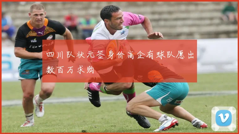 四川队状元签身价高企有球队愿出数百万求购