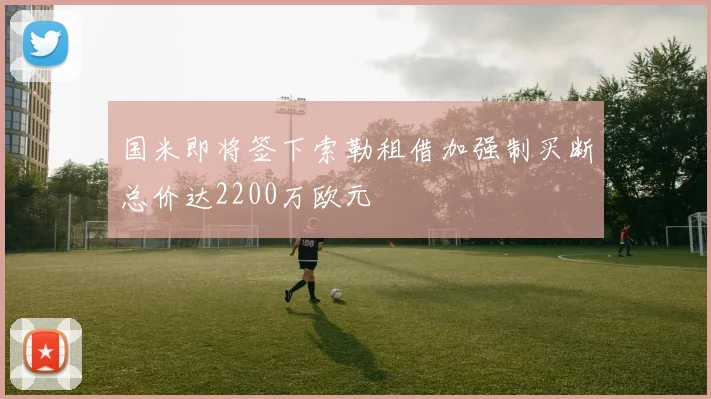 国米即将签下索勒租借加强制买断总价达2200万欧元
