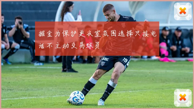 掘金为保护更衣室氛围选择只接电话不主动交易球员