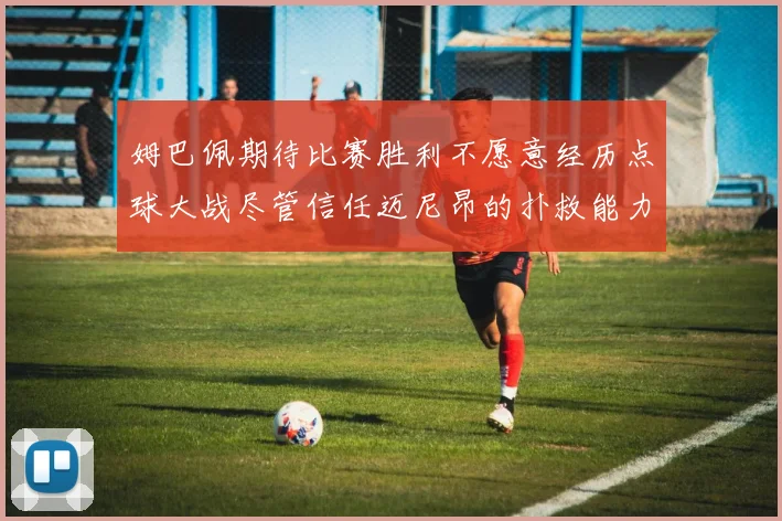 姆巴佩期待比赛胜利不愿意经历点球大战尽管信任迈尼昂的扑救能力