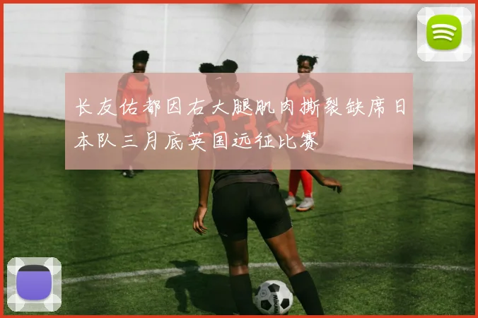长友佑都因右大腿肌肉撕裂缺席日本队三月底英国远征比赛