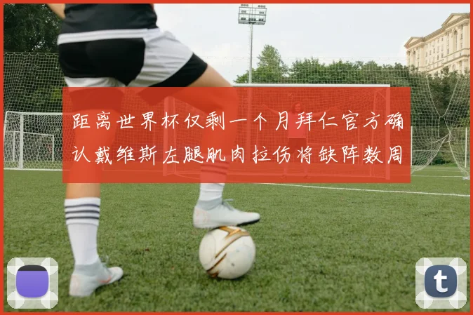 距离世界杯仅剩一个月拜仁官方确认戴维斯左腿肌肉拉伤将缺阵数周
