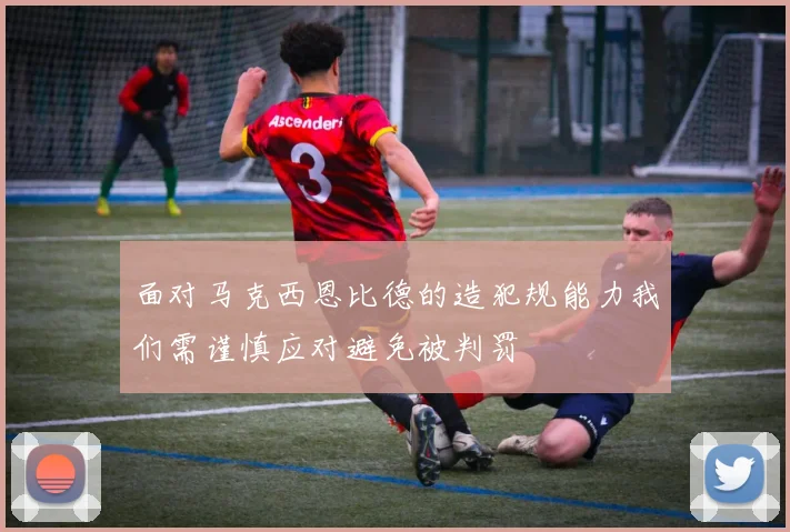 面对马克西恩比德的造犯规能力我们需谨慎应对避免被判罚