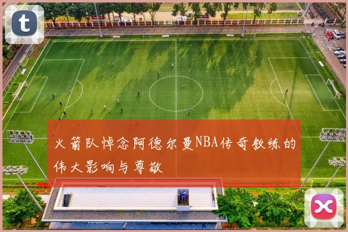 火箭队悼念阿德尔曼NBA传奇教练的伟大影响与尊敬