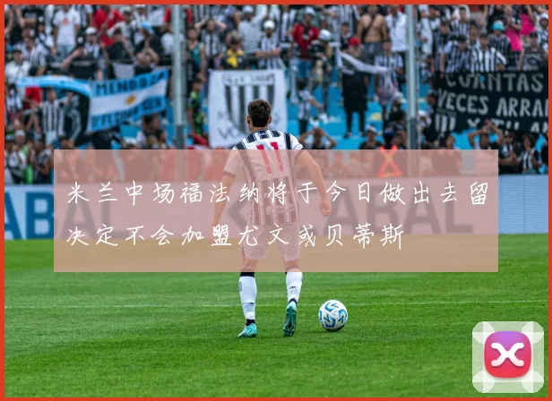 米兰中场福法纳将于今日做出去留决定不会加盟尤文或贝蒂斯