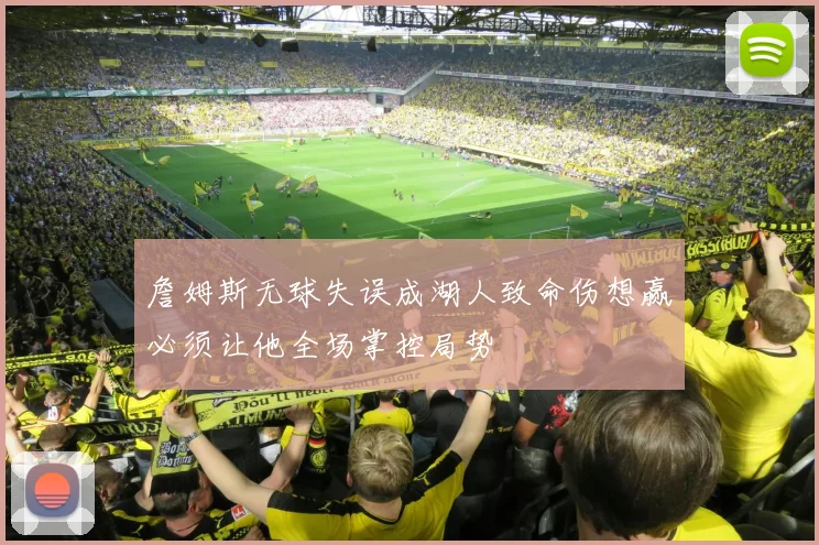詹姆斯无球失误成湖人致命伤想赢必须让他全场掌控局势