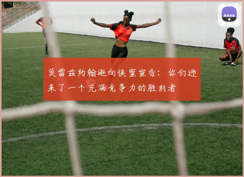 莫雷兹约翰逊向侠蜜宣告：你们迎来了一个充满竞争力的胜利者