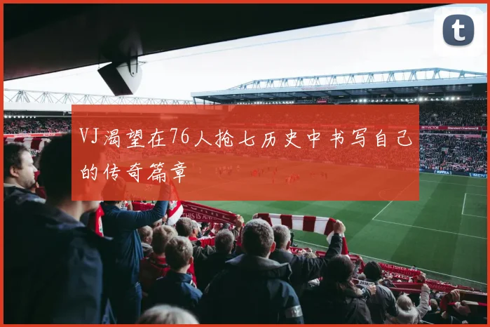 VJ渴望在76人抢七历史中书写自己的传奇篇章