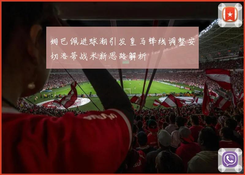 姆巴佩进球潮引发皇马锋线调整安切洛蒂战术新思路解析