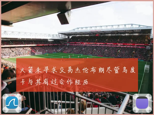 火箭未寻求交易杰伦布朗尽管乌度卡与其有过合作经历