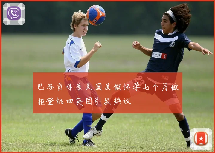 巴洛贡母亲美国度假怀孕七个月被拒登机回英国引发热议