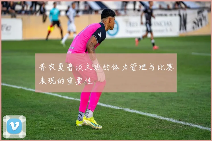 香农夏普谈文班的体力管理与比赛表现的重要性