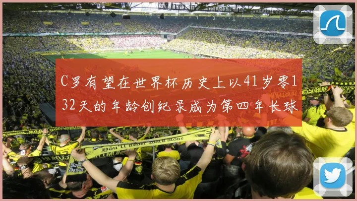 C罗有望在世界杯历史上以41岁零132天的年龄创纪录成为第四年长球员